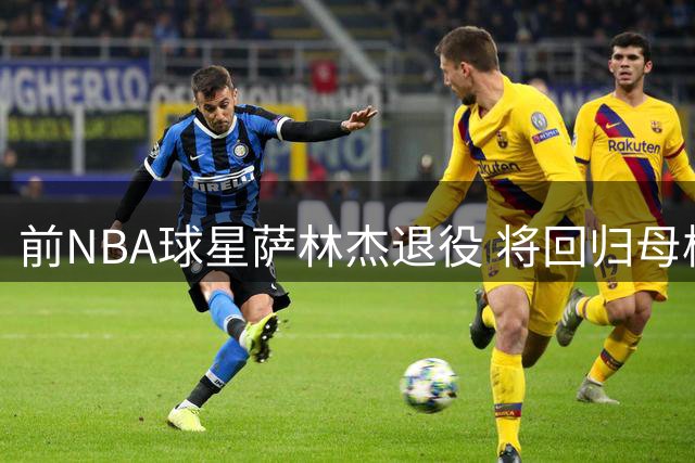 前NBA球星萨林杰退役 将回归母校执教