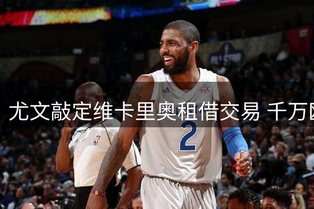 尤文敲定维卡里奥租借交易 千万欧元买断条款待激活