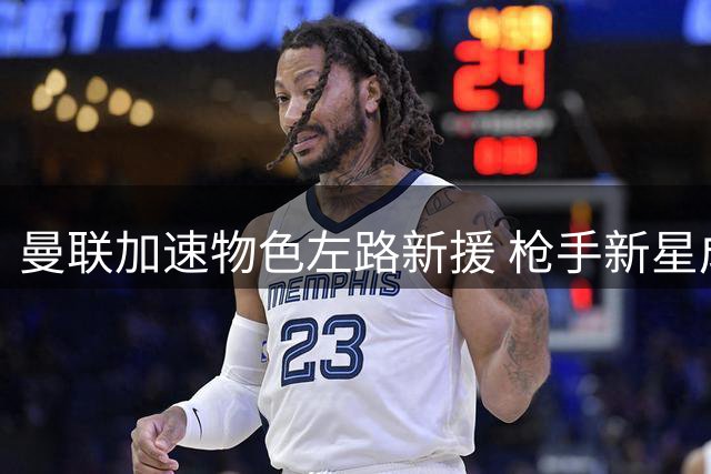 曼联加速物色左路新援 枪手新星成肖接班人首选