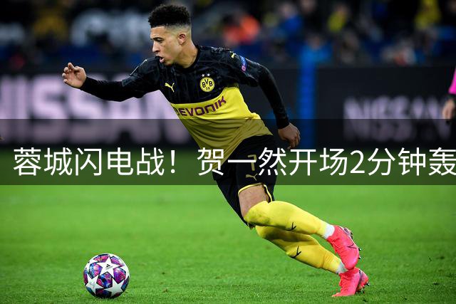 蓉城闪电战！贺一然开场2分钟轰入世界波破门