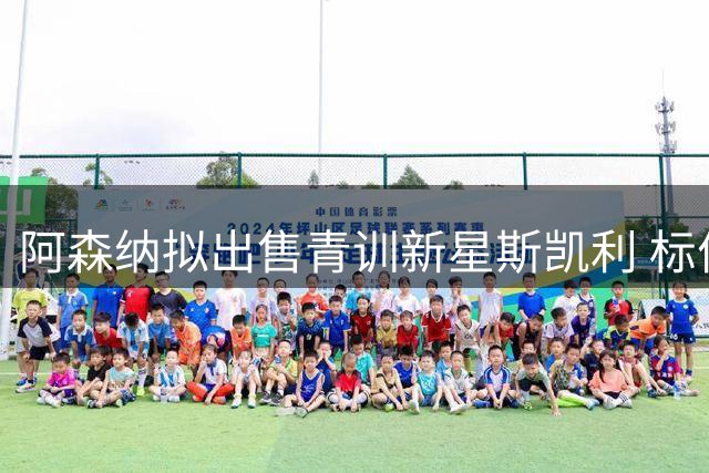 阿森纳拟出售青训新星斯凯利 标价4500万英镑平衡引援支出