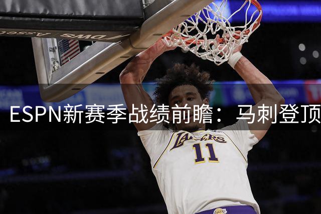 ESPN新赛季战绩前瞻：马刺登顶西部 勇士恐再战附加赛