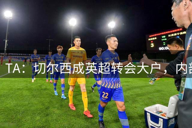 TA：切尔西成英超转会大户，内部的大额转会已经成为常态